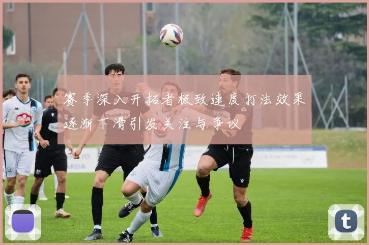 赛季深入开拓者极致速度打法效果逐渐下滑引发关注与争议