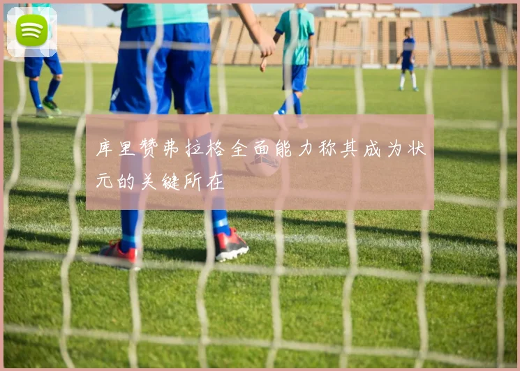 库里赞弗拉格全面能力称其成为状元的关键所在
