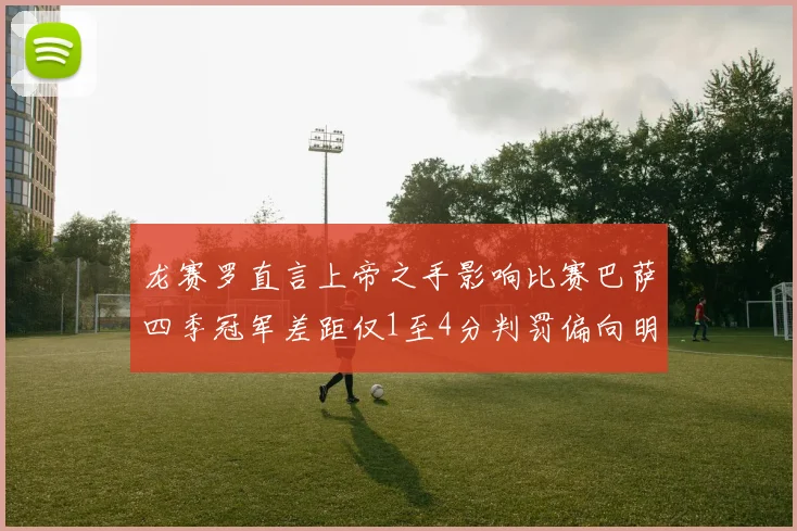 龙赛罗直言上帝之手影响比赛巴萨四季冠军差距仅1至4分判罚偏向明显