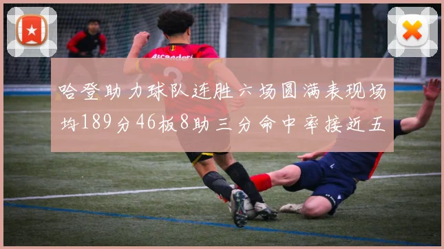 哈登助力球队连胜六场圆满表现场均189分46板8助三分命中率接近五成