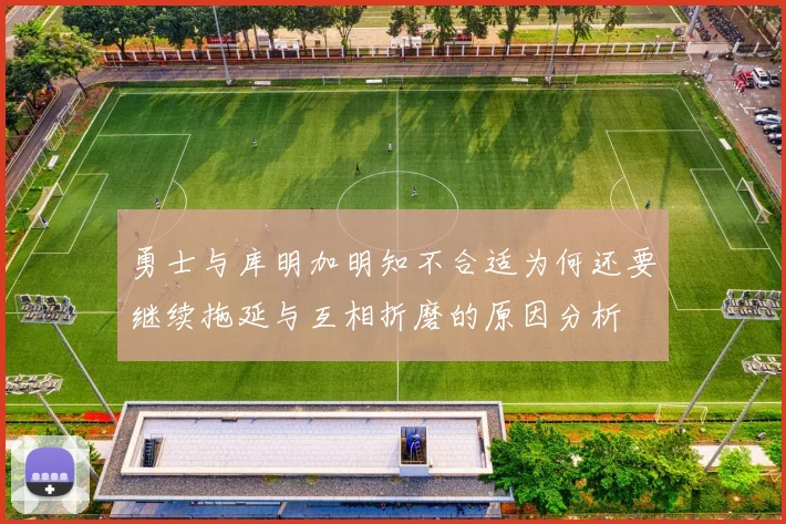 勇士与库明加明知不合适为何还要继续拖延与互相折磨的原因分析