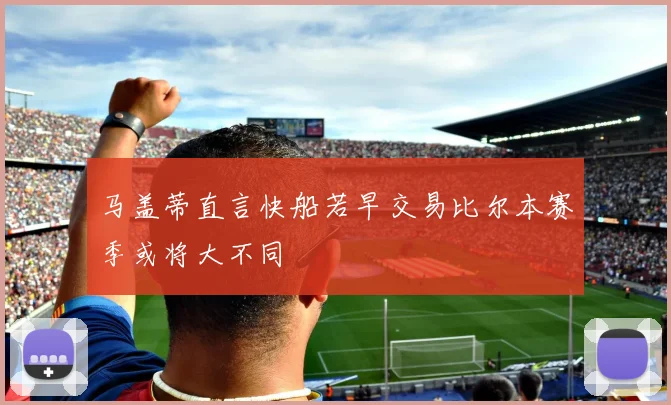 马盖蒂直言快船若早交易比尔本赛季或将大不同