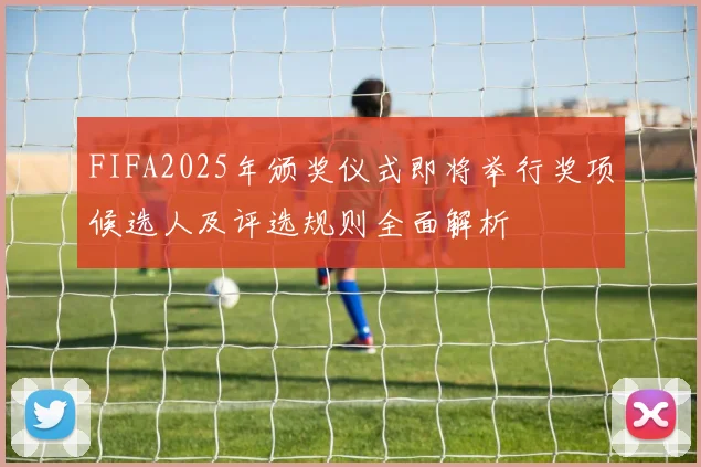 FIFA2025年颁奖仪式即将举行奖项候选人及评选规则全面解析
