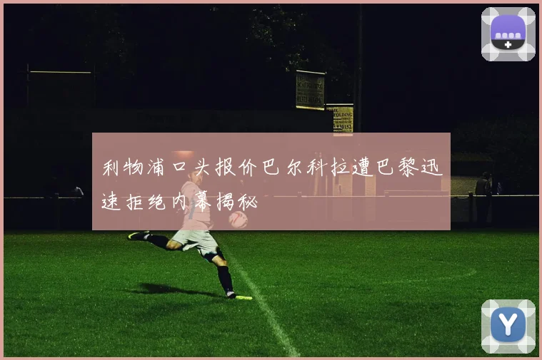 利物浦口头报价巴尔科拉遭巴黎迅速拒绝内幕揭秘