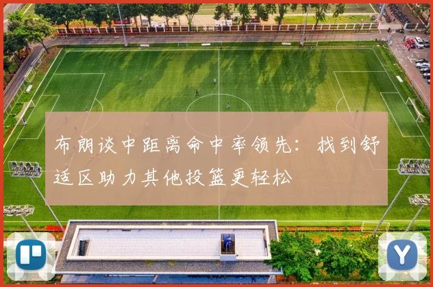 布朗谈中距离命中率领先：找到舒适区助力其他投篮更轻松