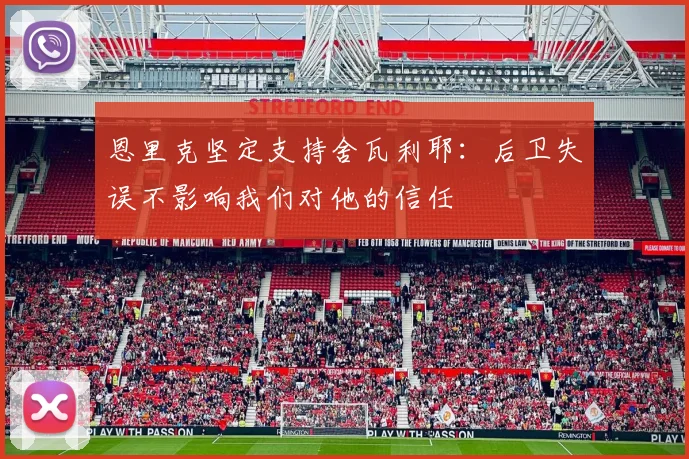 恩里克坚定支持舍瓦利耶：后卫失误不影响我们对他的信任
