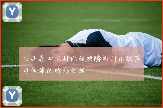 杰弗森回忆科比经典瞬间讨论投篮与传球的精彩对话