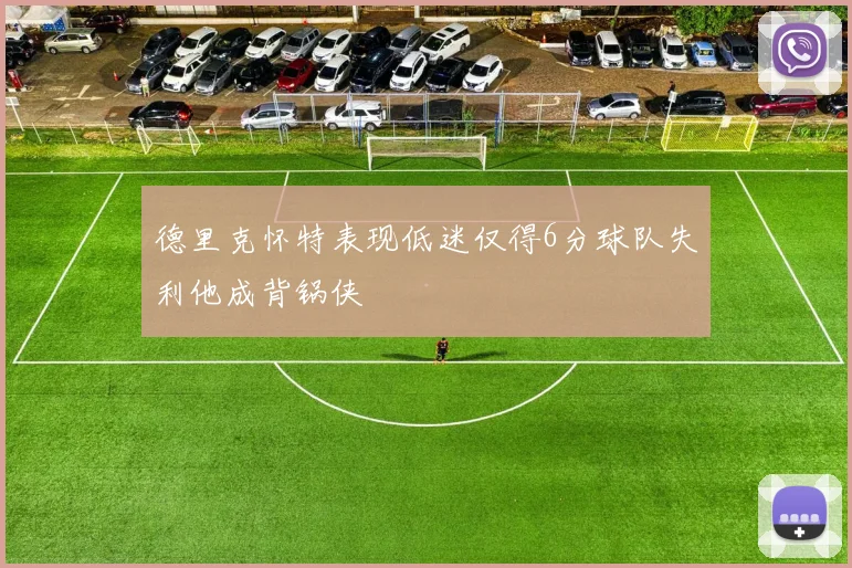 德里克怀特表现低迷仅得6分球队失利他成背锅侠