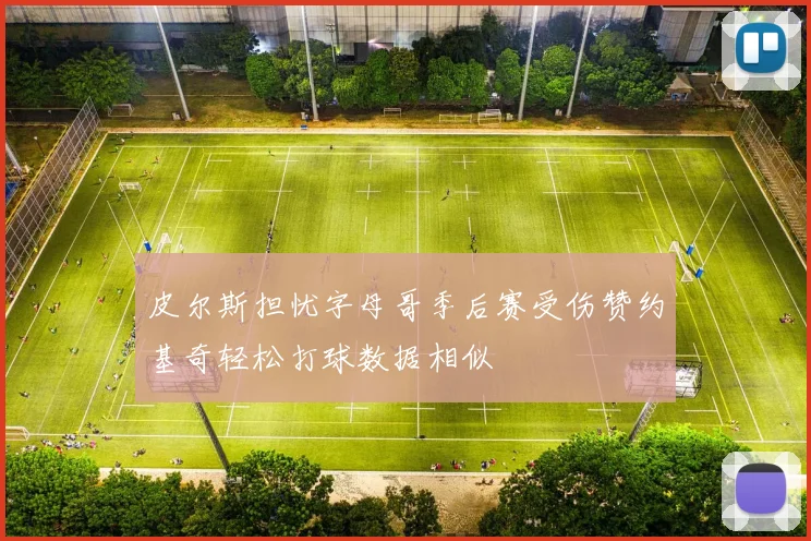 皮尔斯担忧字母哥季后赛受伤赞约基奇轻松打球数据相似
