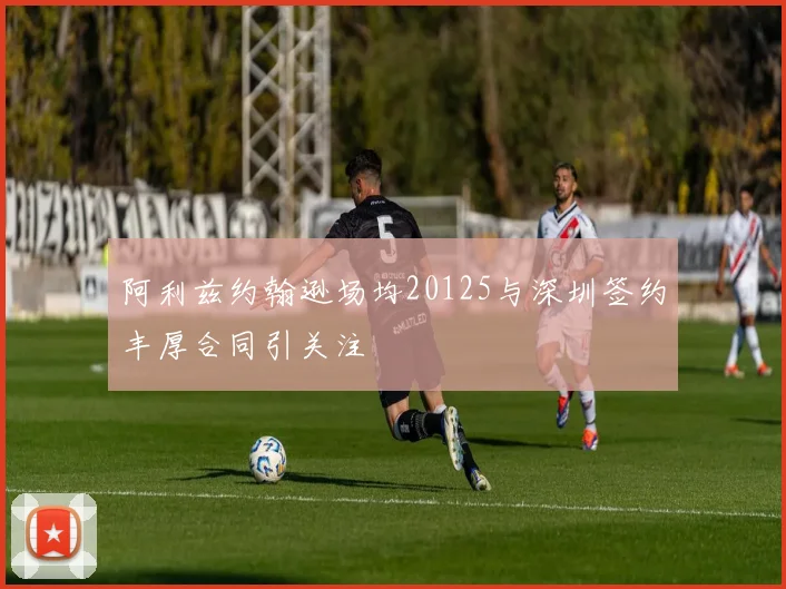 阿利兹约翰逊场均20125与深圳签约丰厚合同引关注