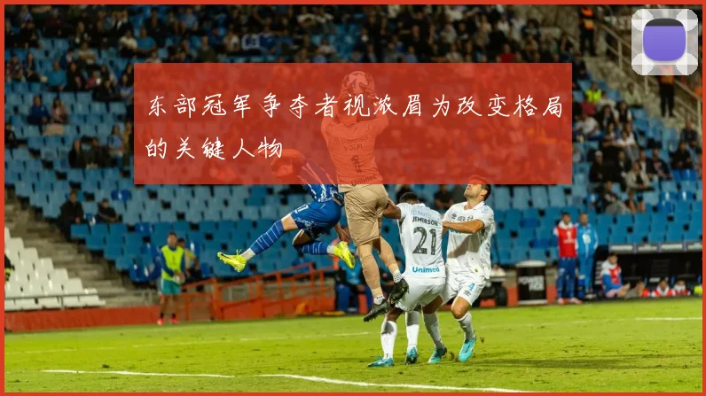 东部冠军争夺者视浓眉为改变格局的关键人物